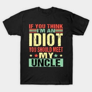 If You Think I'm An Idiot You Should Meet My Uncle T-Shirt